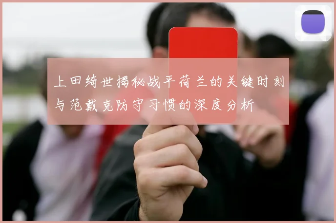 上田绮世揭秘战平荷兰的关键时刻与范戴克防守习惯的深度分析