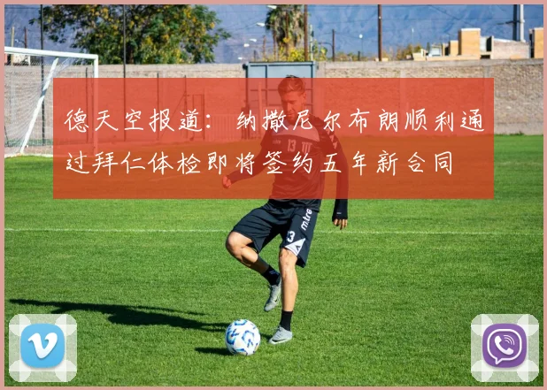 德天空报道：纳撒尼尔布朗顺利通过拜仁体检即将签约五年新合同