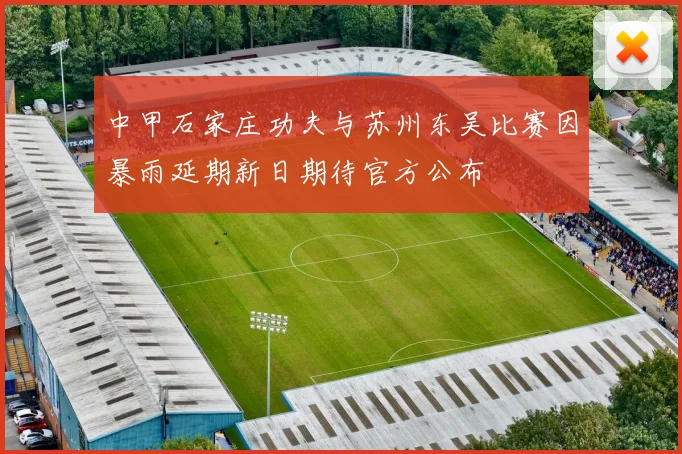 中甲石家庄功夫与苏州东吴比赛因暴雨延期新日期待官方公布