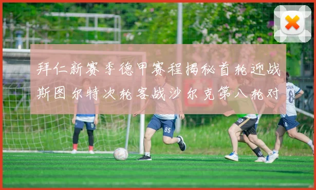 拜仁新赛季德甲赛程揭秘首轮迎战斯图尔特次轮客战沙尔克第八轮对决多特蒙德